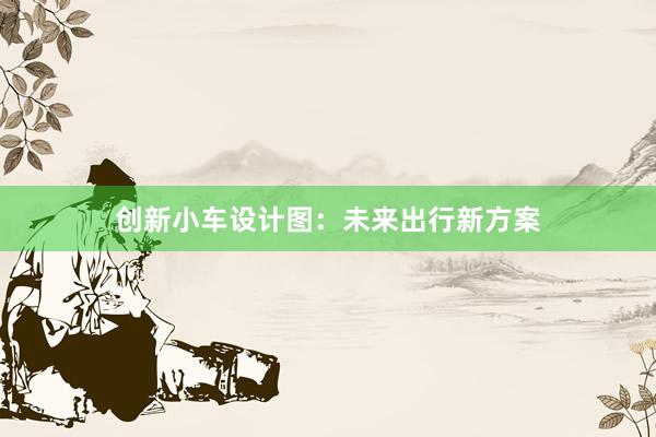 创新小车设计图：未来出行新方案